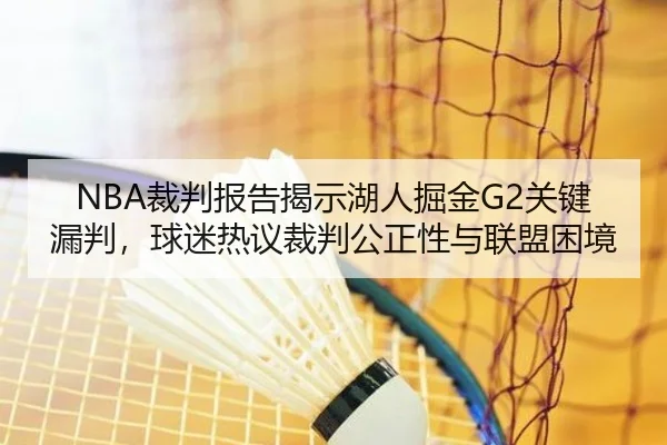 NBA裁判报告揭示湖人掘金G2关键漏判，球迷热议裁判公正性与联盟困境