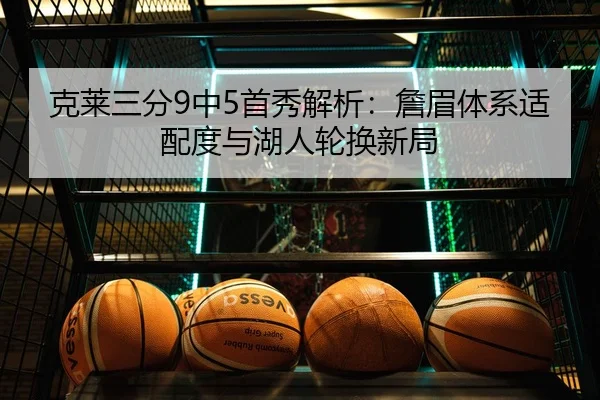 克莱三分9中5首秀解析：詹眉体系适配度与湖人轮换新局