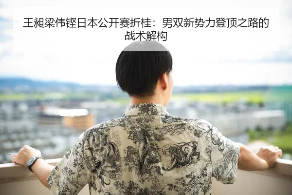 王昶梁伟铿日本公开赛折桂：男双新势力登顶之路的战术解构
